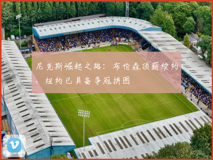 尼克斯崛起之路：布伦森顶薪续约，纽约已具备争冠拼图