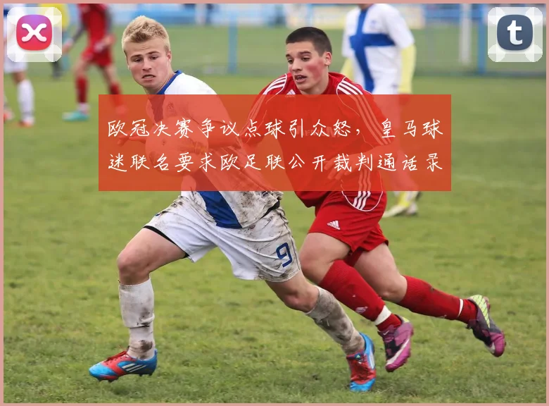 欧冠决赛争议点球引众怒，皇马球迷联名要求欧足联公开裁判通话录音